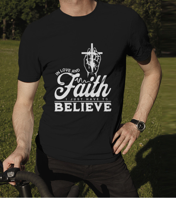 In Love And Faith I Just Have To Believe Hand Holding Cross T-Shirt