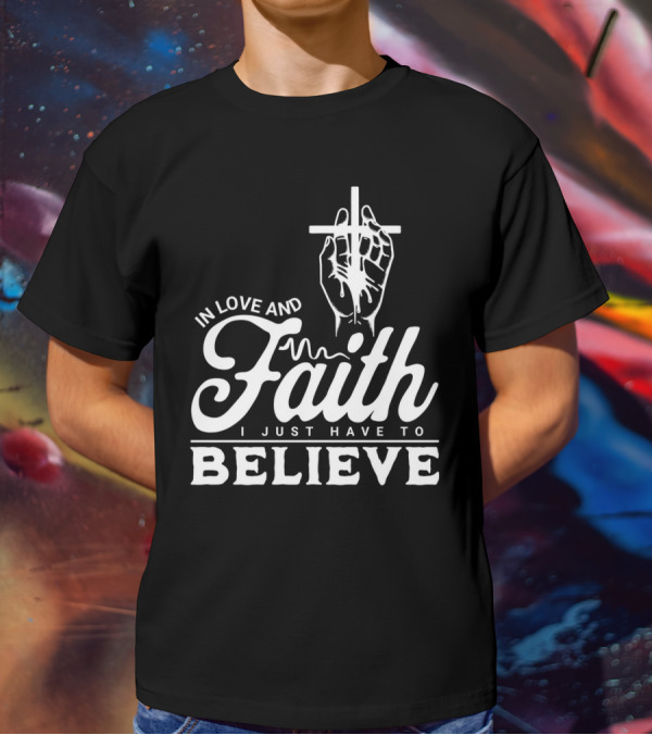 In Love And Faith I Just Have To Believe Hand Holding Cross T-Shirt