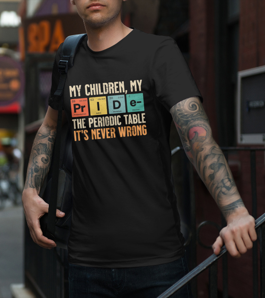 My Children My Pride The Periodic Table It's Never Wrong T-Shirt