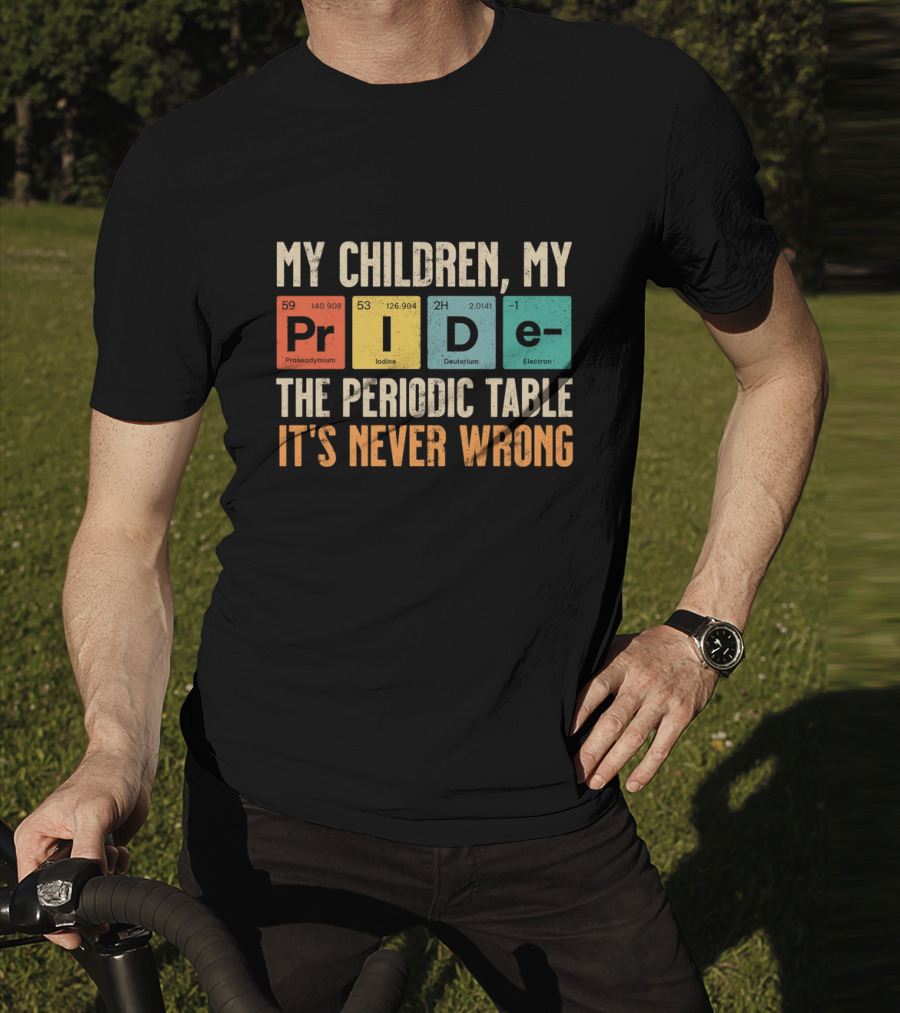 My Children My Pride The Periodic Table It's Never Wrong T-Shirt