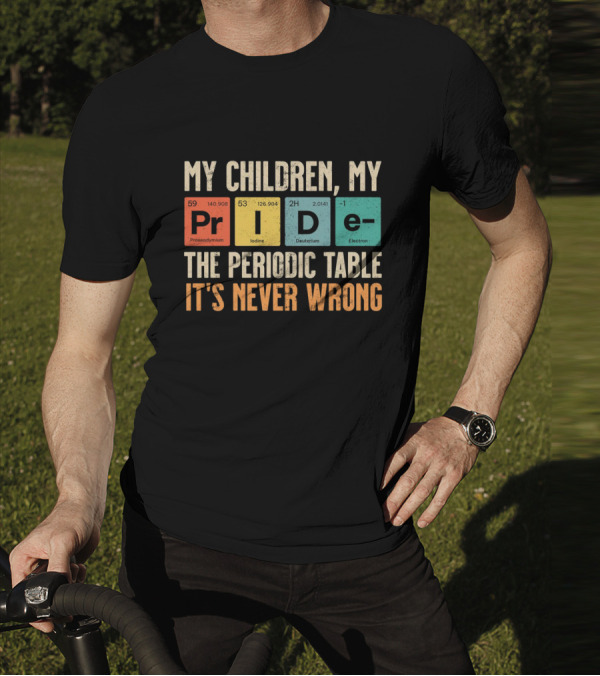 My Children My Pride The Periodic Table It's Never Wrong T-Shirt