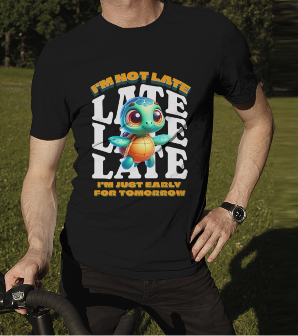 I'm Not Late Turtle Cute Funny Cartoon I'm Just Early For Tomorrow T-Shirt