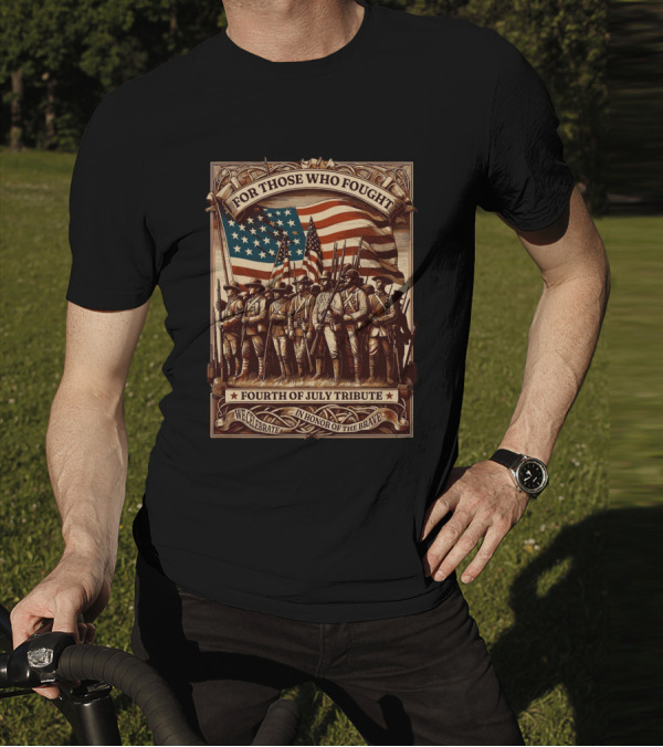 For Those Who Fought Fourth Of July Tribute We Celebrate In Honor Of The Brave T-Shirt