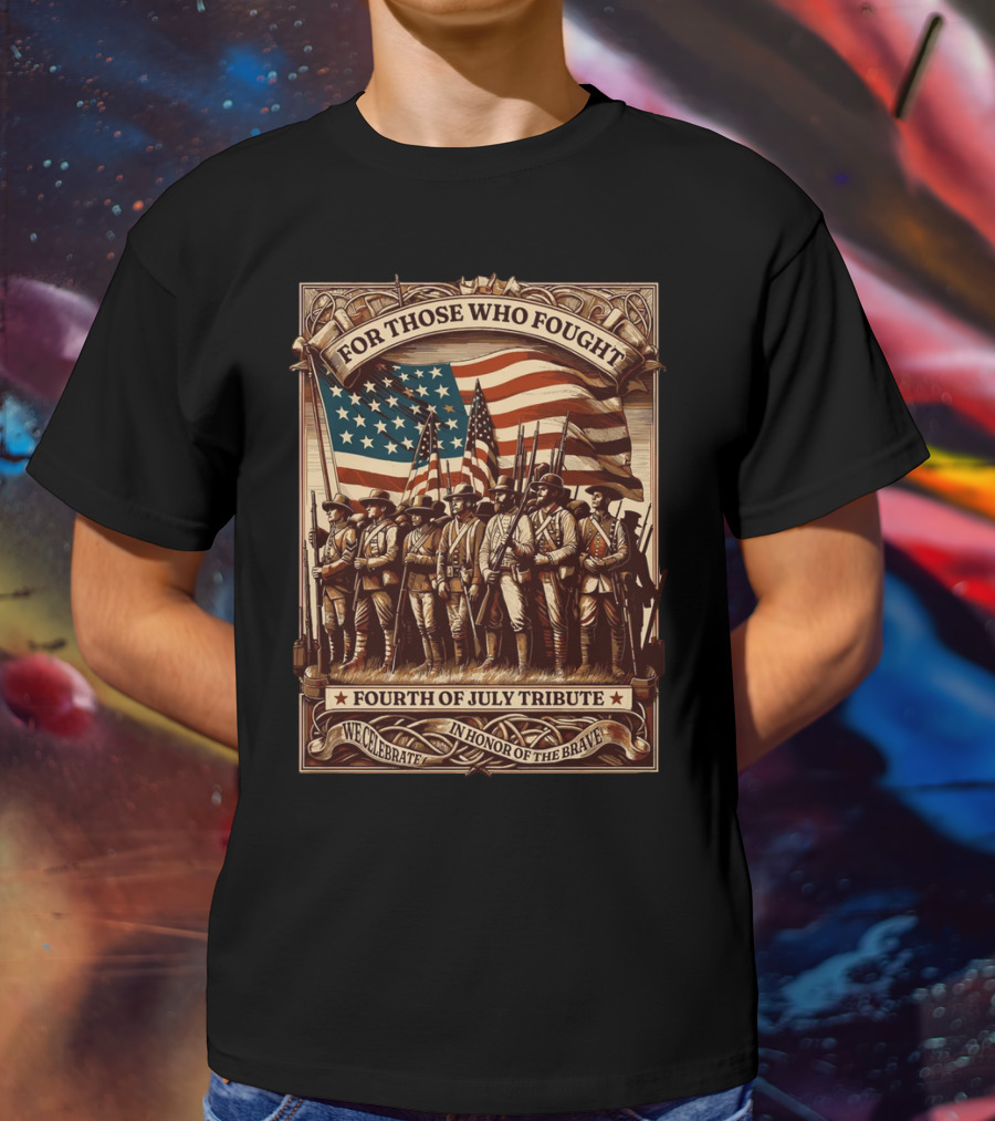 For Those Who Fought Fourth Of July Tribute We Celebrate In Honor Of The Brave T-Shirt