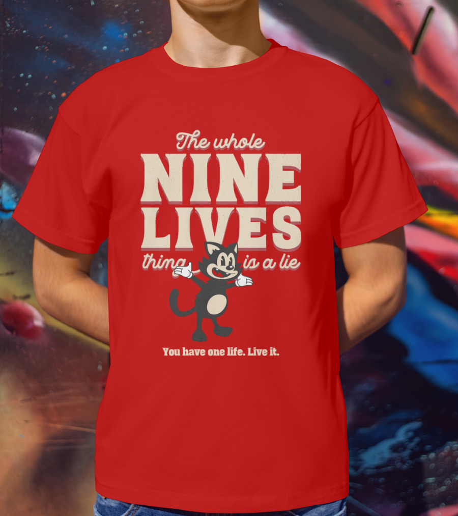 The Whole Nine Lives Thing Is A Lie You Have One Life Live It T-Shirt