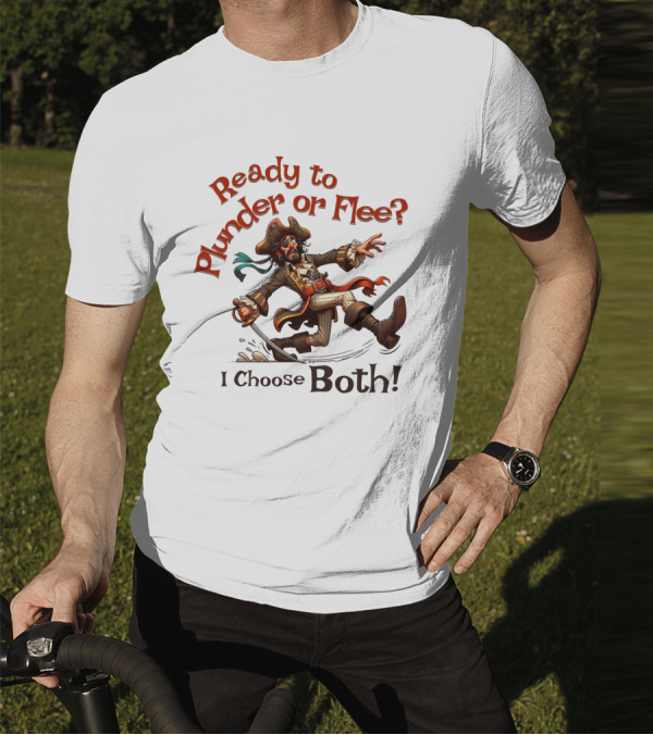 Ready To Plunder Or Flee? I Choose Both T-Shirt