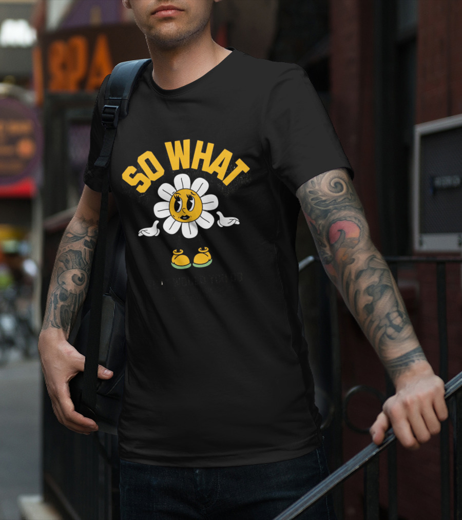 SO WHAT WHAT WOULD YOU DO Think Calmly Don't Be Careless Do It Carefully And Stay Focused T-Shirt