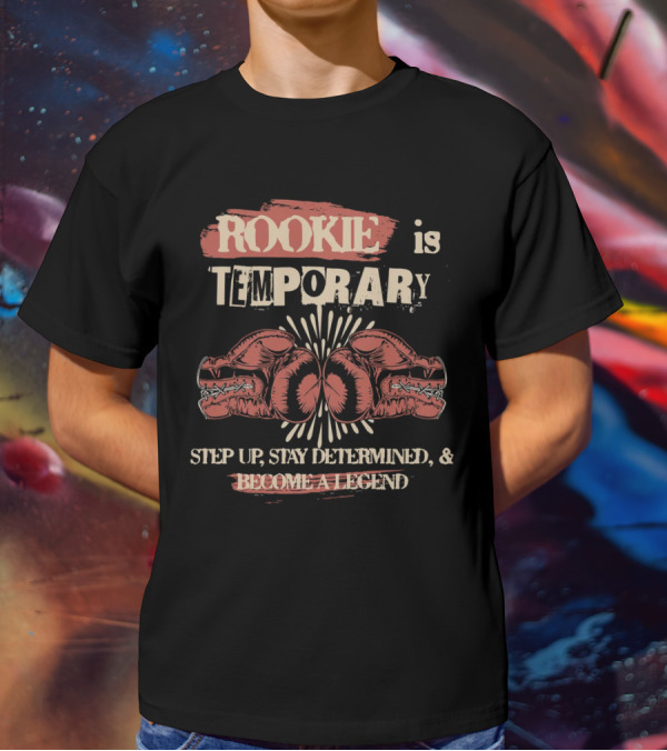 ROOKIE Is TEMPORARY Step Up Stay Determined And Become A Legend Boxing T-Shirt