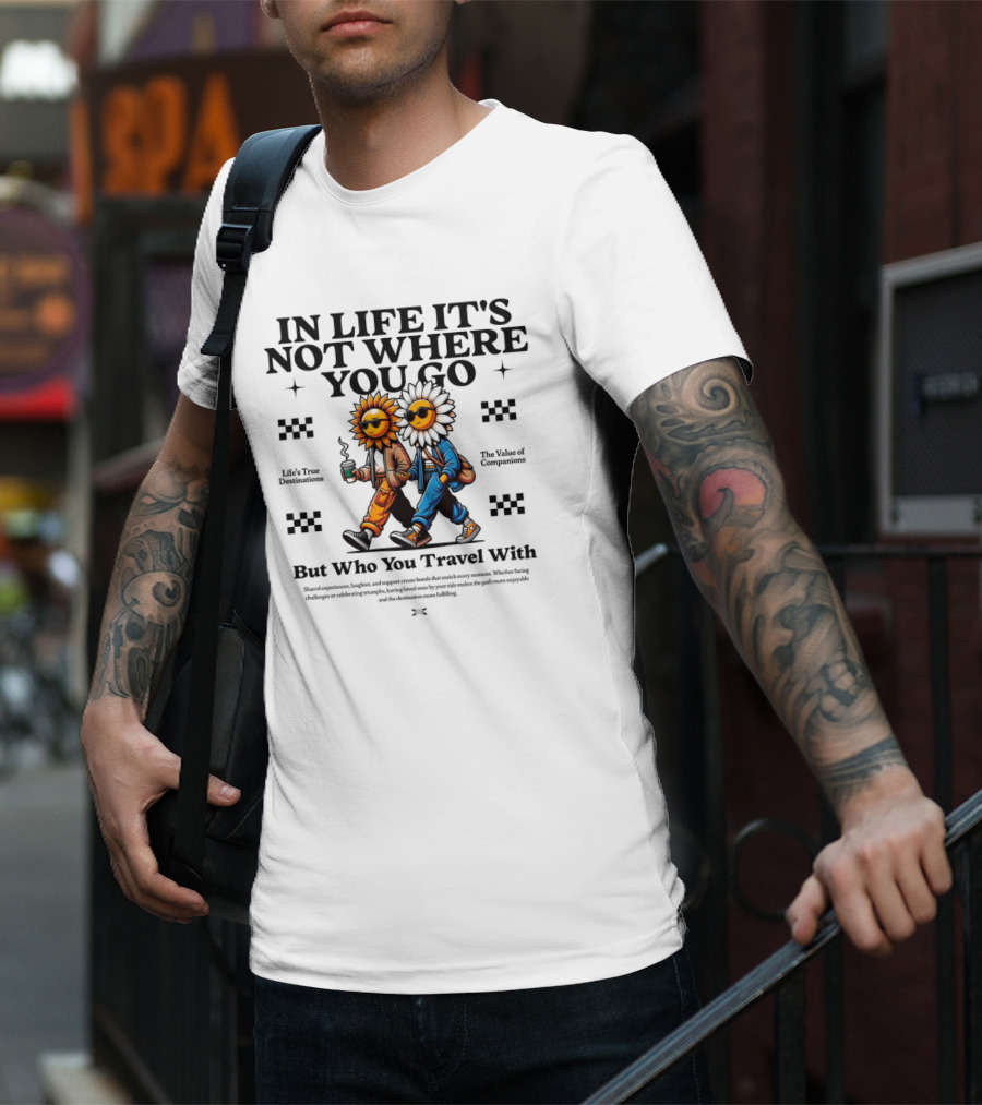 IN LIFE IT'S NOT WHERE YOU GO BUT WHO YOU TRAVEL T-Shirt