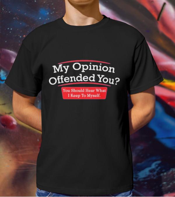 My Opinion Offended You Sarcasm You Should Hear What I Keep To Myself T-Shirt