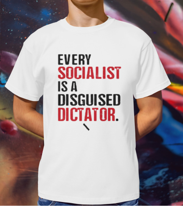 Every Socialist Is A Disguised Dictator Bold Message T-Shirt