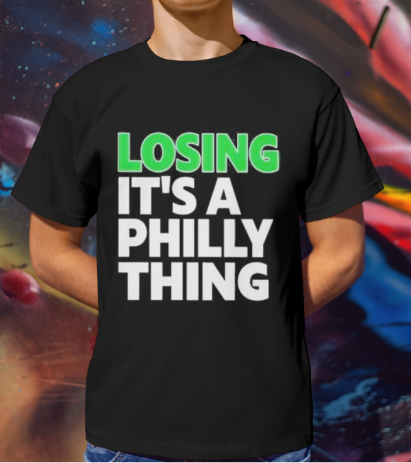 Losing It's A Philly Thing Philadelphia Sports Culture T-Shirt