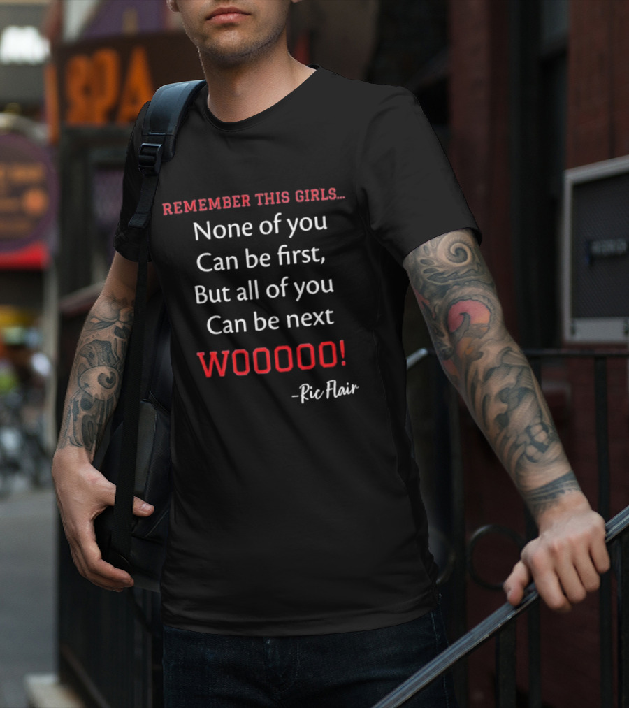Remember This Girls None Of You Can Be First But All Of You Can Be Next Wooooo Ric Flair T-Shirt
