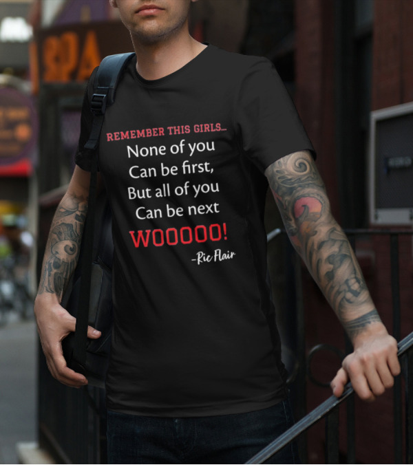 Remember This Girls None Of You Can Be First But All Of You Can Be Next Wooooo Ric Flair T-Shirt