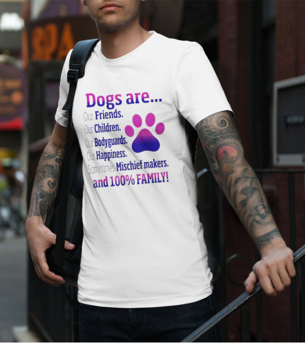 Dogs Are Our Friends Children Bodyguards Happiness Sometimes Mischief Makers And 100% Family T-Shirt
