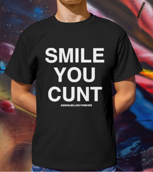 Smile You Cunt Assholes Live Forever T-Shirt