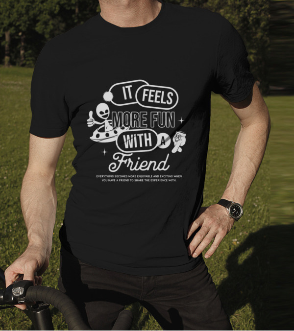 It Feels More Fun With A Friend And You Have A Friend To Share The Experience T-Shirt