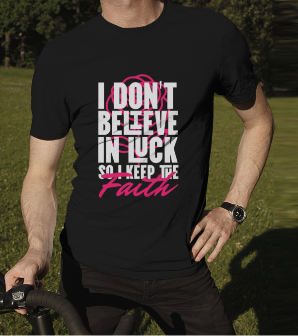 I Don't Believe In Luck So I Keep The Faith T-Shirt