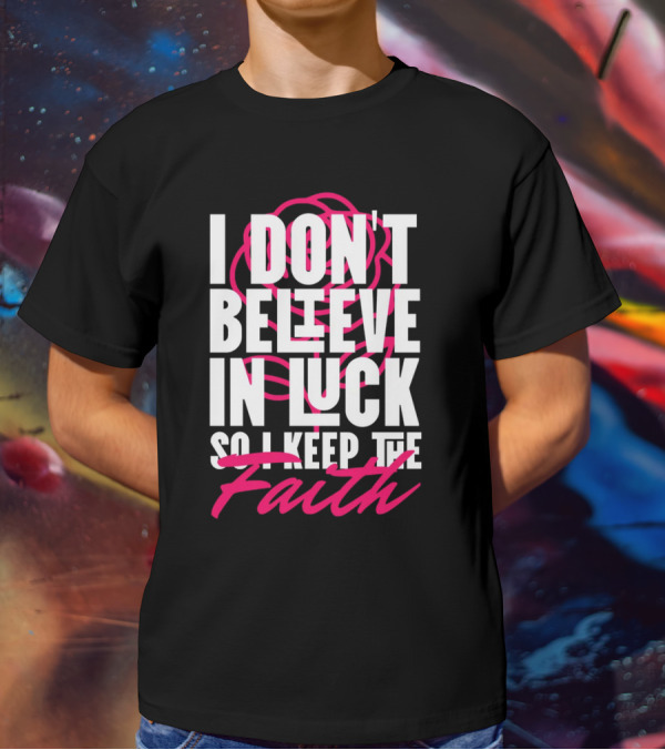 I Don't Believe In Luck So I Keep The Faith T-Shirt