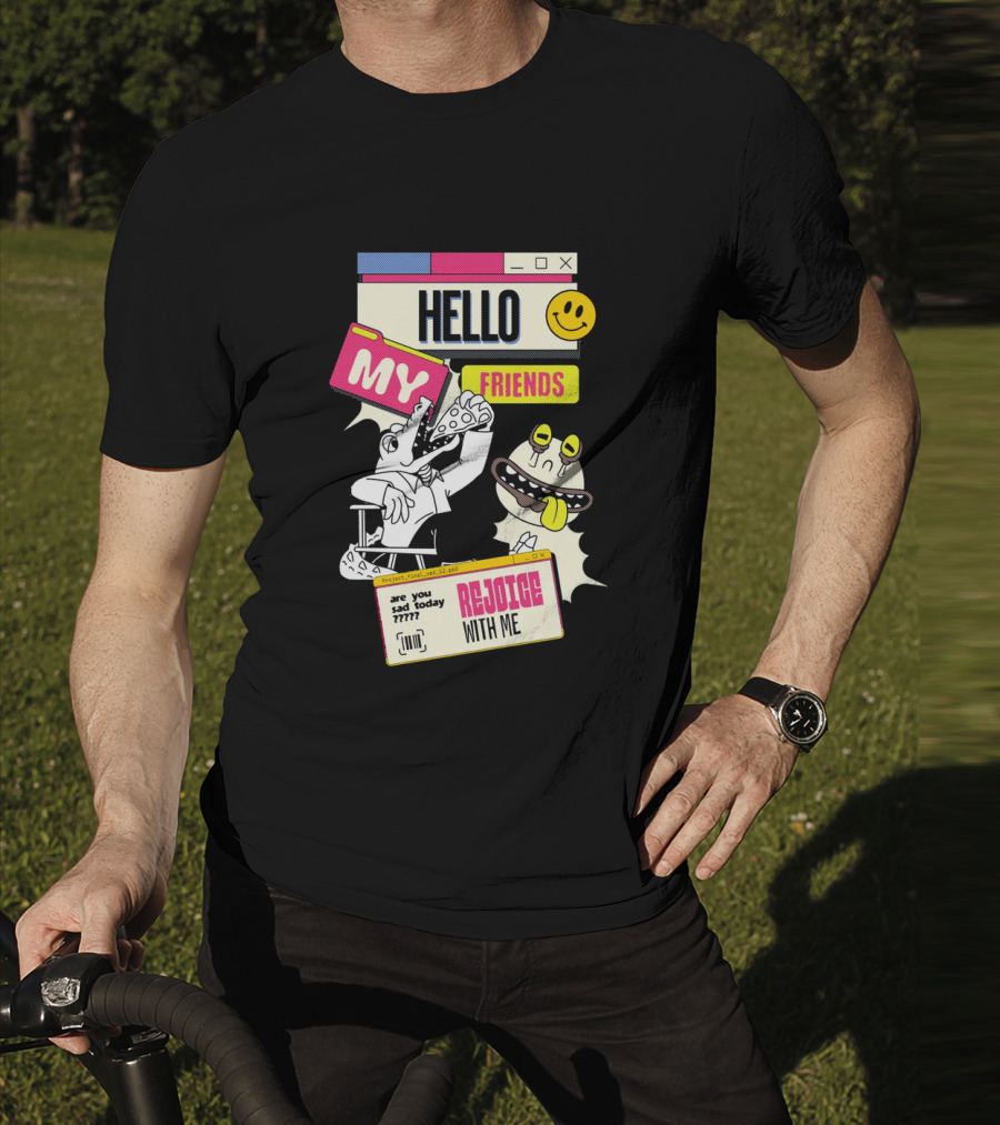 Hello My Friends Are You Sad Today Rejoice With Me T-Shirt