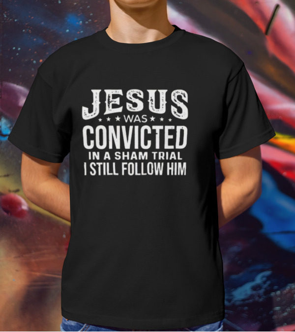 Jesus Was Convicted In A Sham Trial I Still Follow Him T-Shirt