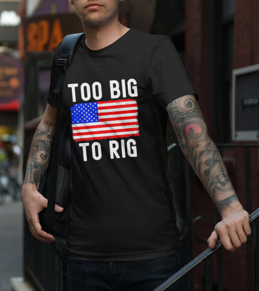 Too Big To Rig American Flag Patriotic T-Shirt