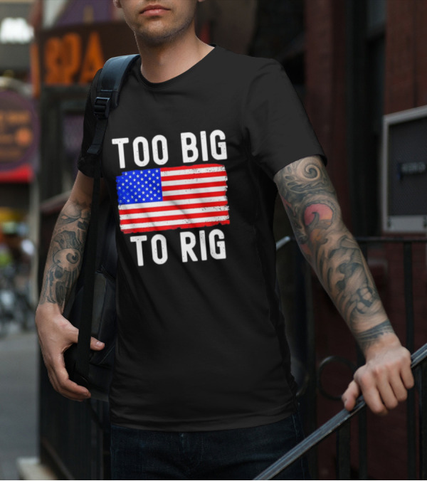Too Big To Rig American Flag Patriotic T-Shirt