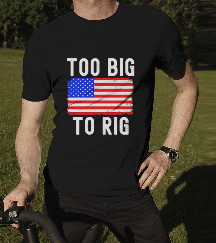 Too Big To Rig American Flag Patriotic T-Shirt