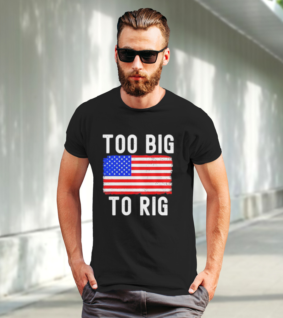 Too Big To Rig American Flag Patriotic T-Shirt