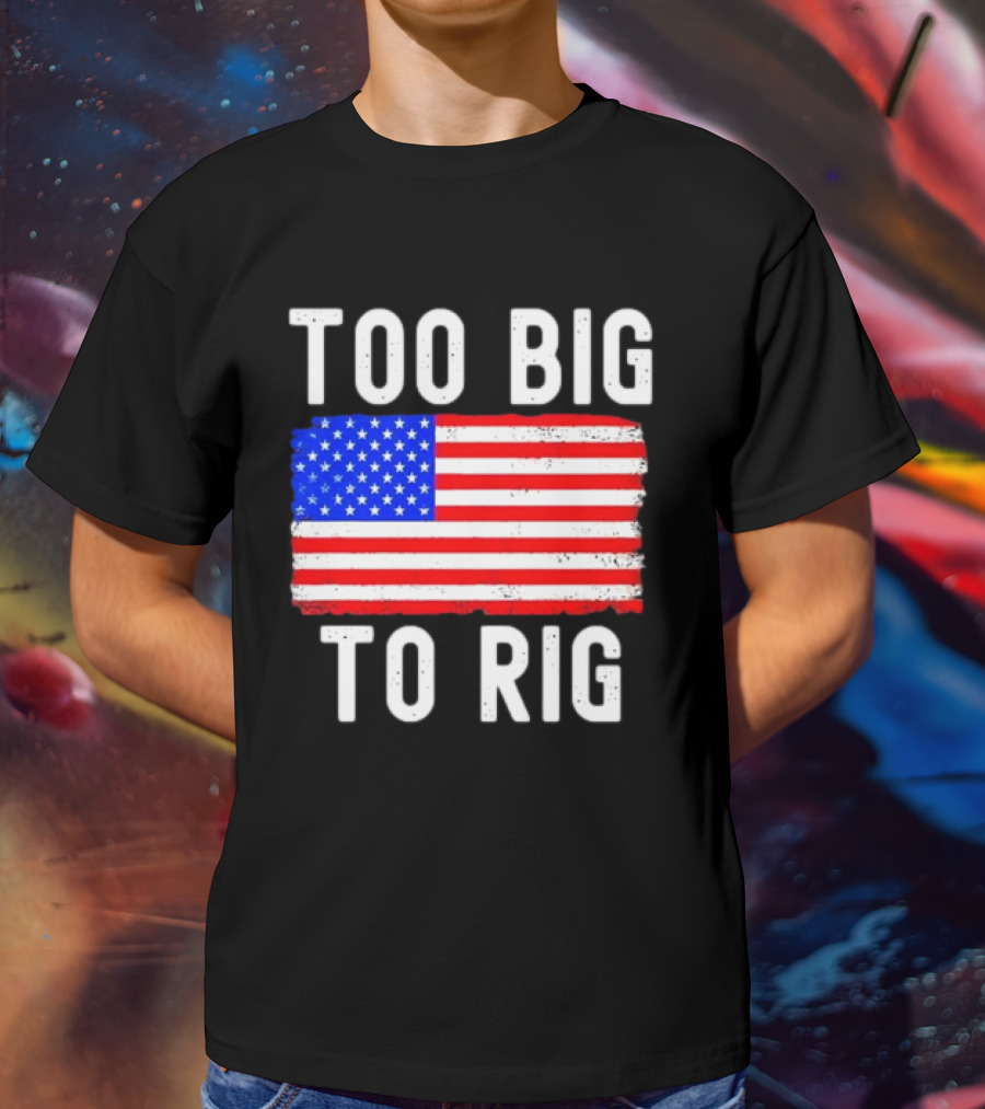 Too Big To Rig American Flag Patriotic T-Shirt