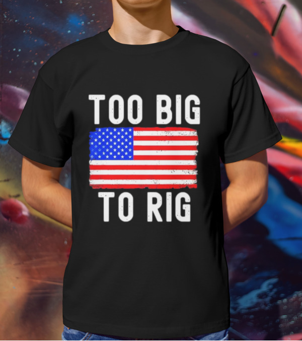 Too Big To Rig American Flag Patriotic T-Shirt