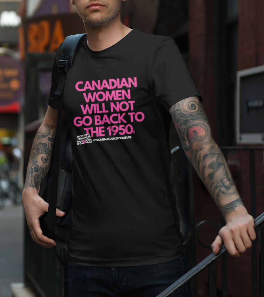 Canadian Women Will Not Go Back To The 1950s Women Against Poilievre #WomenAgainstPoilievre T-Shirt