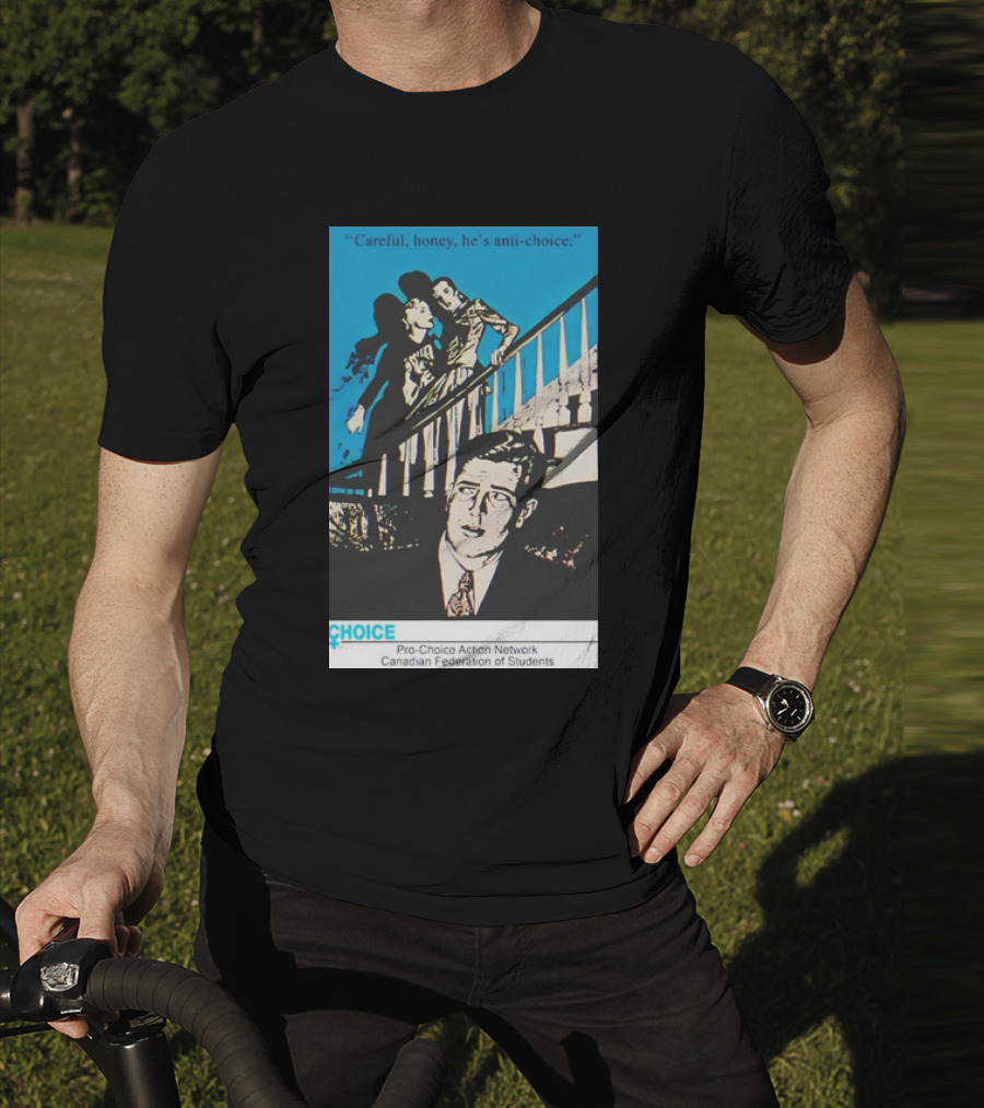 Careful Honey He’s Anti-Choice Pro-Choice Action Network Canadian Federation Of Students T-Shirt