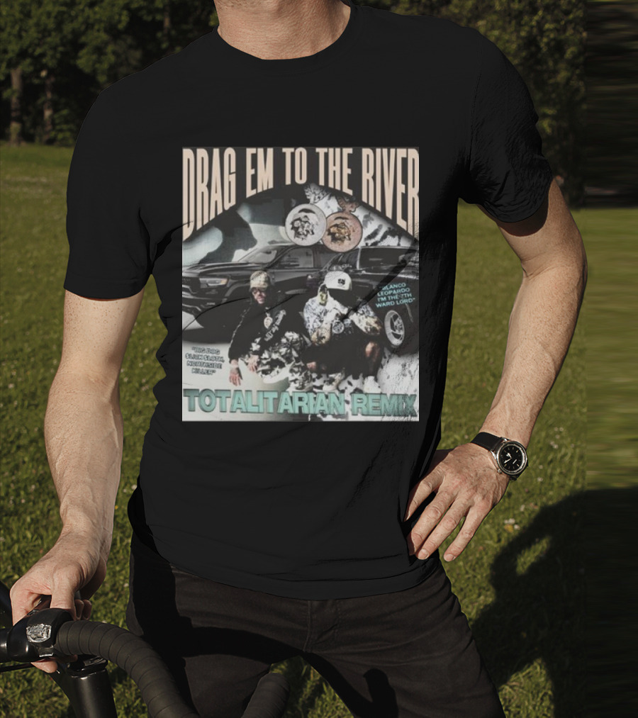 DRAG EM TO THE RIVER BLANCO LEOPARDO IN THE 7TH WARD TOTALITARIAN REMIX T-Shirt