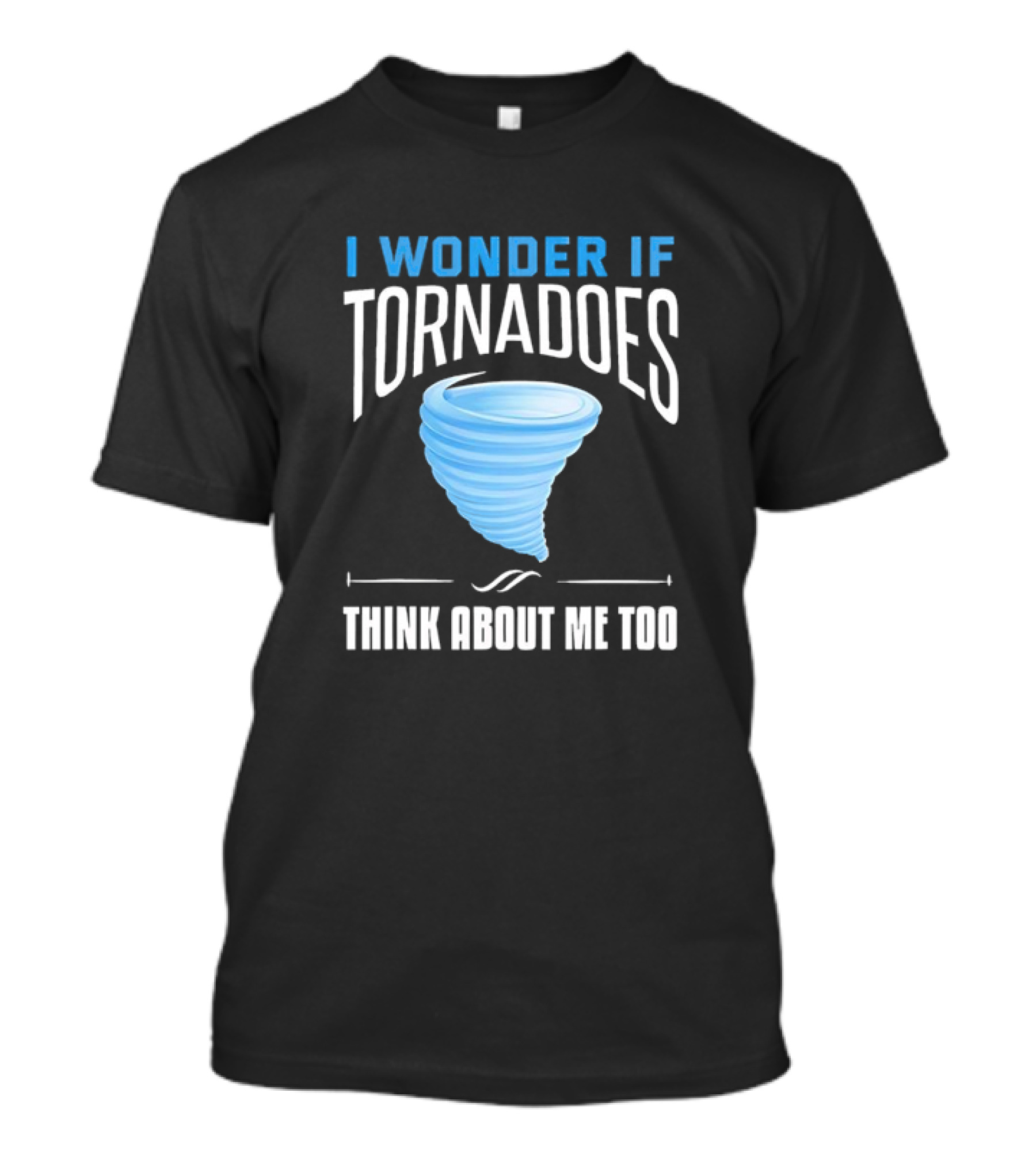 I Wonder If Tornadoes Think About Me Too T-Shirt