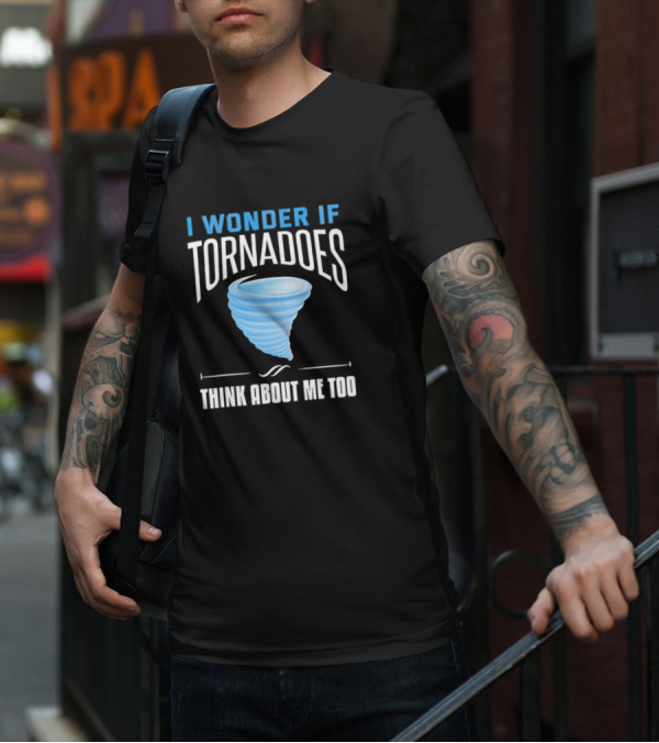 I Wonder If Tornadoes Think About Me Too T-Shirt
