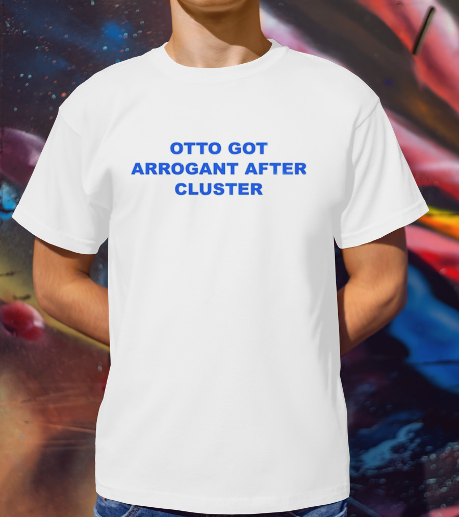OTTO GOT ARROGANT AFTER CLUSTER T-Shirt