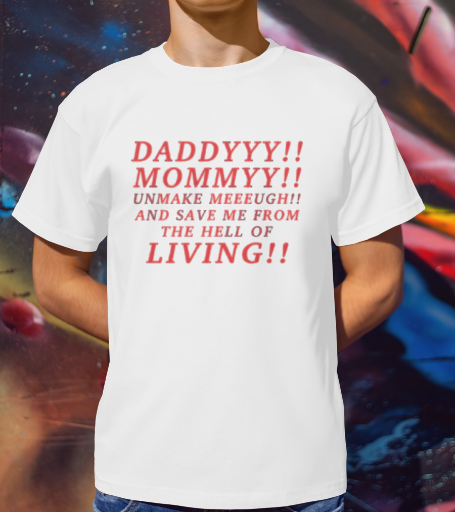 Daddyyy Mommyy Unmake Meeeugh Save Me From The Hell Of Living T-Shirt