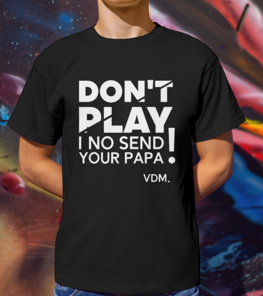 Verydarkman VDM Don't Play I No Send Your Papa T-Shirt