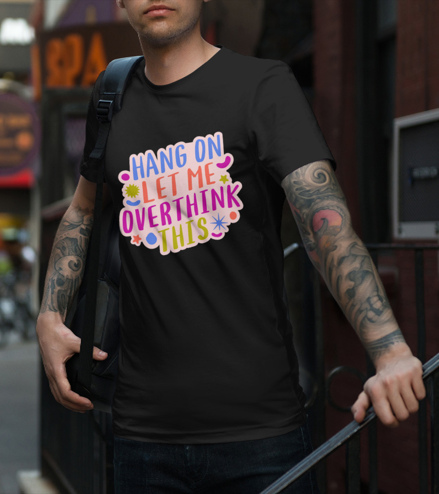 Hang On Let Me Overthink This Colorful Bold Retro Style Text With Stars And Abstract Shape Elements T-Shirt