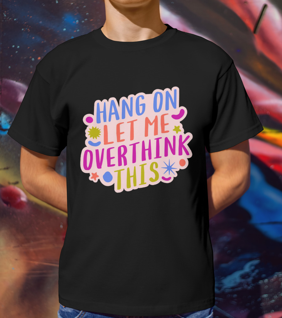 Hang On Let Me Overthink This Colorful Bold Retro Style Text With Stars And Abstract Shape Elements T-Shirt