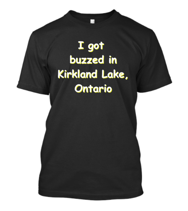 I Got Buzzed In Kirkland Lake Ontario T-Shirt