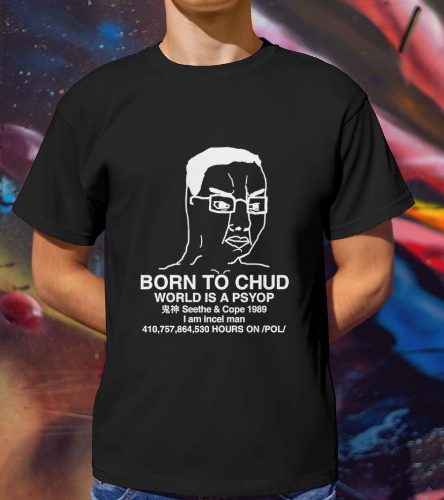 Born To Chud World Is A Psyop Seethe And Cope 1989 I Am Incel Man 410,757,864,530 Hours On /POL/ T-Shirt