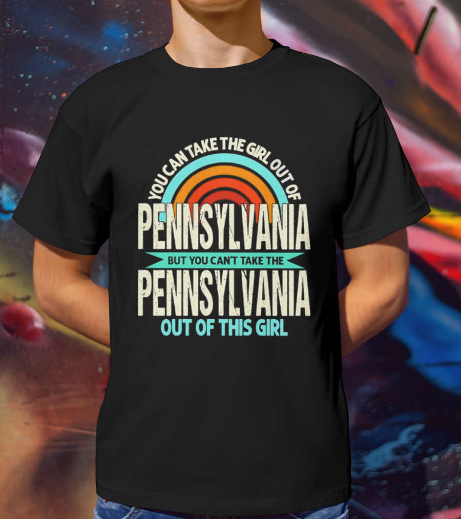 You Can Take The Girl Out Of Pennsylvania But You Can’t Take The Pennsylvania Out Of This Girl Rainbow T-Shirt