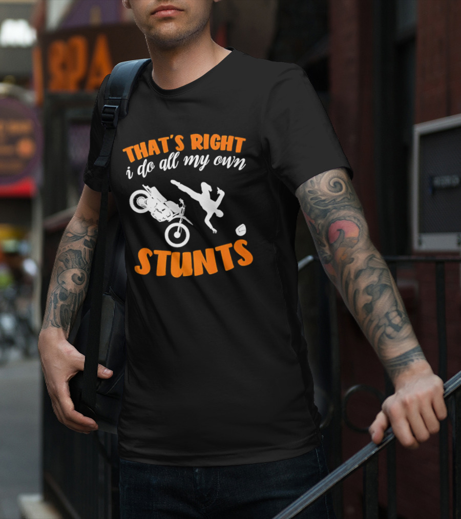 THAT'S RIGHT I DO ALL MY OWN STUNTS Motorcycle Acrobatics T-Shirt