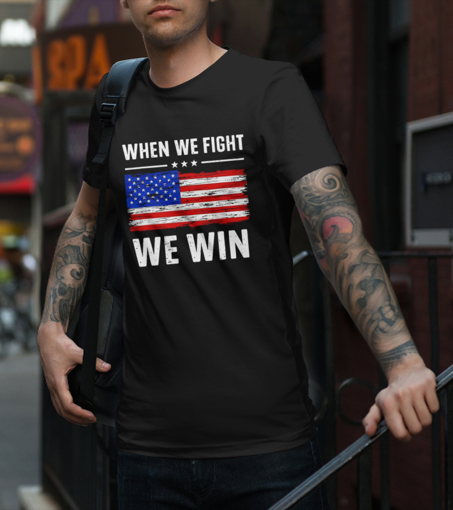When We Fight We Win American Flag Stars Stripes T-Shirt