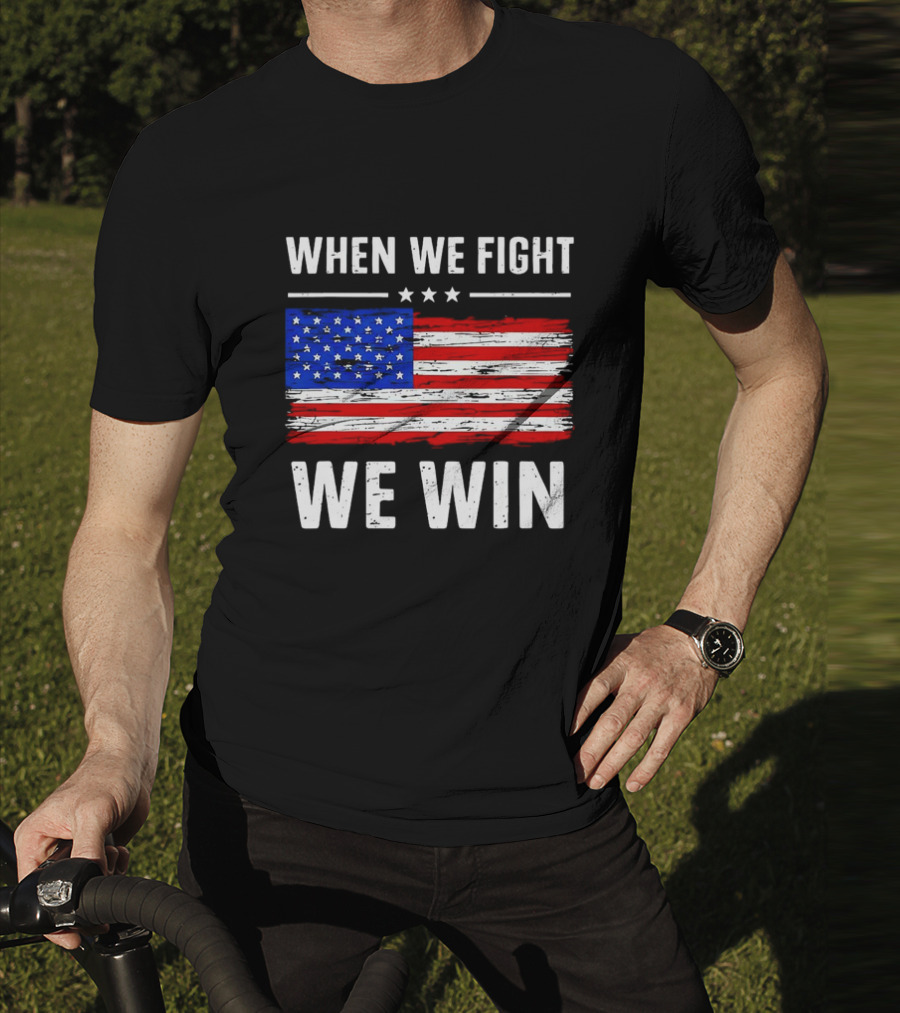 When We Fight We Win American Flag Stars Stripes T-Shirt