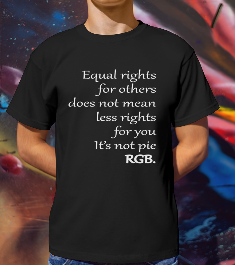 Equal Rights For Others Does Not Mean Less Rights For You It’s Not Pie RGB T-Shirt