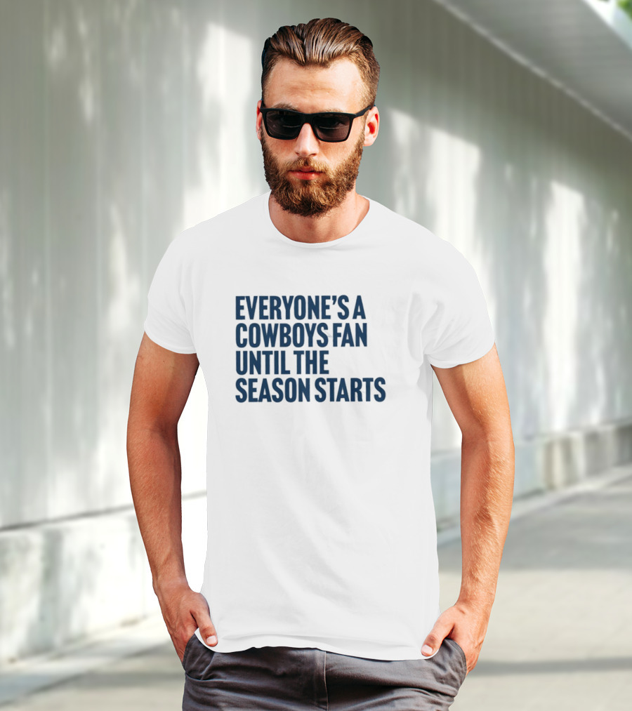 Everyone’s A Cowboys Fan Until The Season Starts NFL Humor T-Shirt