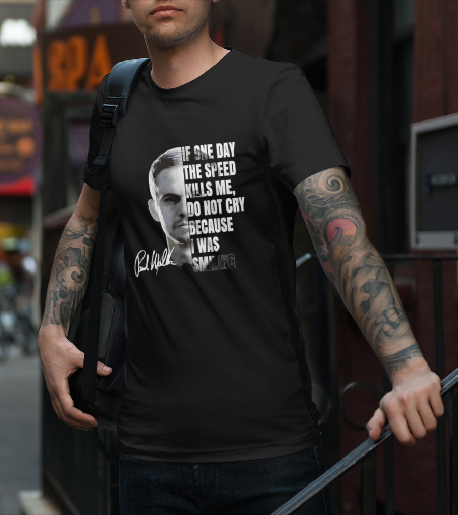 Paul Walker If One Day The Speed Kills Me Do Not Cry Because I Was Smiling Signature T-Shirt